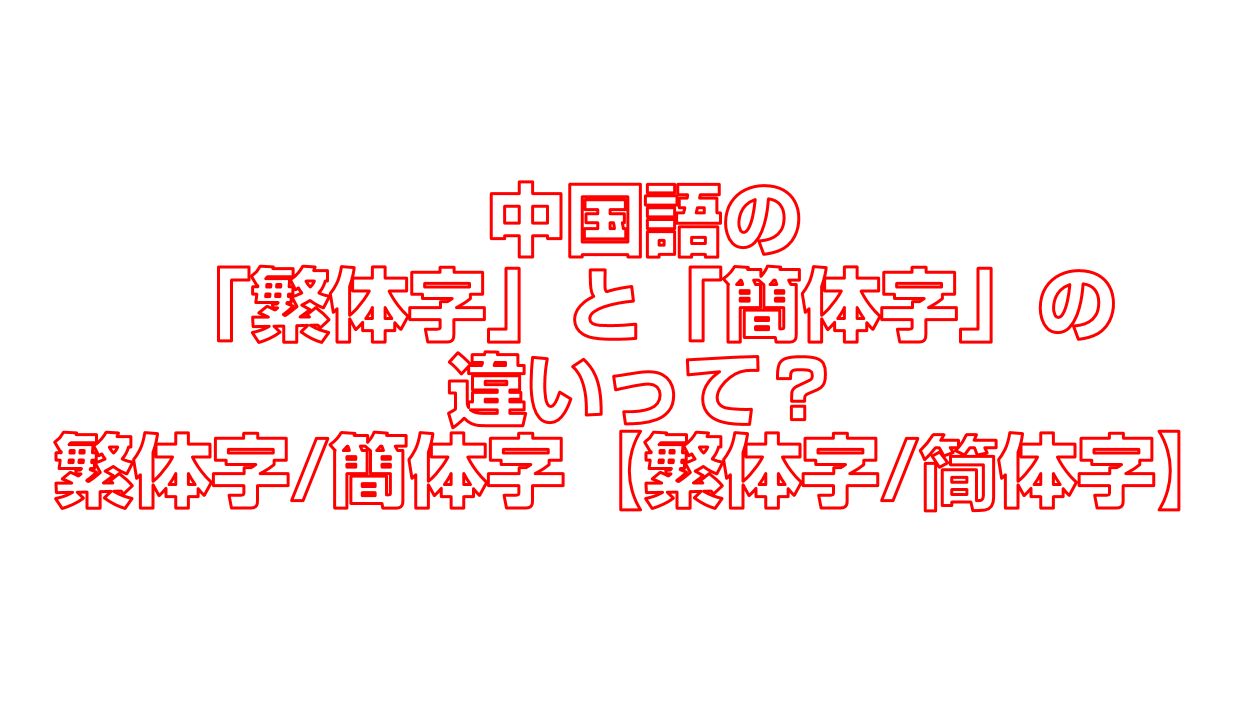 中国語の「繁体字」と「簡体字」の違いって？繁体字/簡体字【繁体字/简体字】 今すぐ中国語