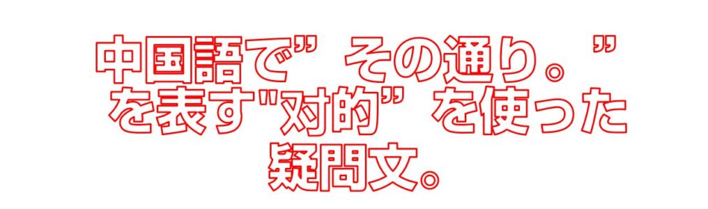 中国語でその通り。を表す对的”を使った疑問文。