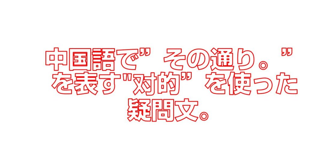 中国語でその通り。を表す对的”を使った疑問文。