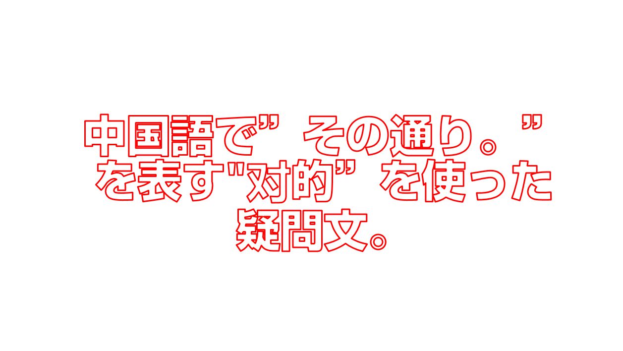 中国語で その通り を表す 对的 を使った疑問文 今すぐ中国語
