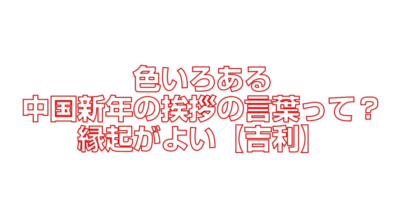 色いろある中国新年の挨拶の言葉って 縁起がよい 吉利 今すぐ中国語