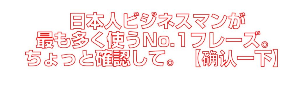 日本人ビジネスマンが最も多く使うNo.1フレーズ。ちょっと確認して