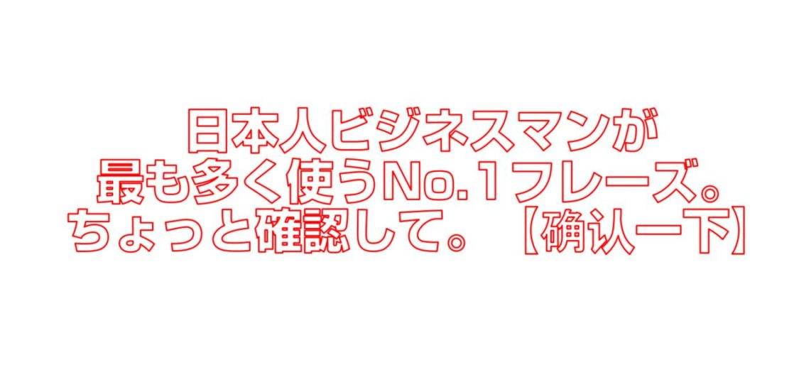 日本人ビジネスマンが最も多く使うNo.1フレーズ。ちょっと確認して