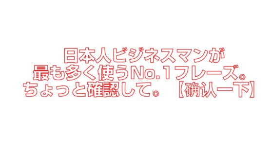 日本人ビジネスマンが最も多く使うNo.1フレーズ。ちょっと確認して