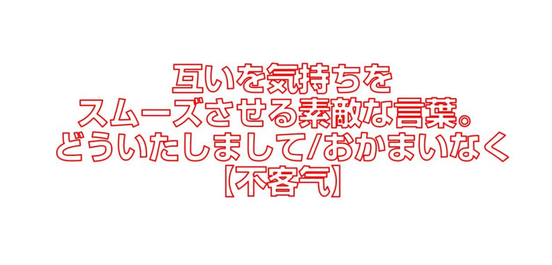 互いを気持ちをスムーズさせる素敵な言葉 どういたしまして おかまいなく 不客气 今すぐ中国語 互いを気持ちをスムーズさせる素敵な言葉 どういたしまして おかまいなく 不客气 今すぐ中国語