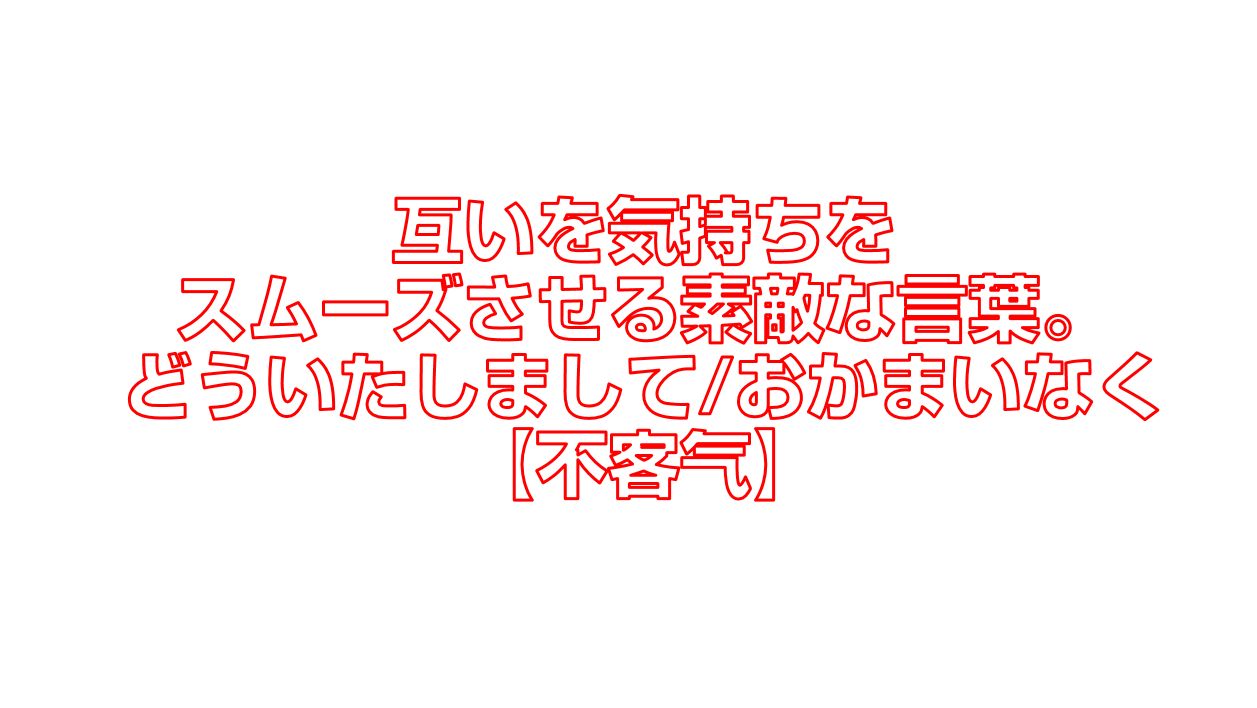 互いを気持ちをスムーズさせる素敵な言葉 どういたしまして おかまいなく 不客气 今すぐ中国語