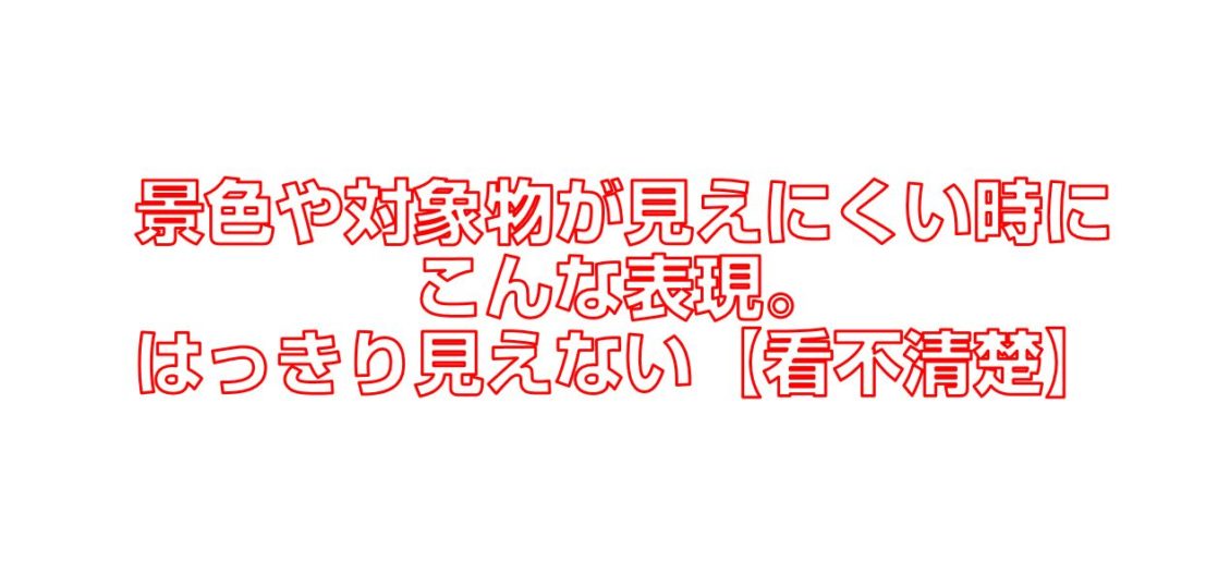 景色や対象物が見えにくい時にこんな表現 はっきり見えない 看不清楚 今すぐ中国語