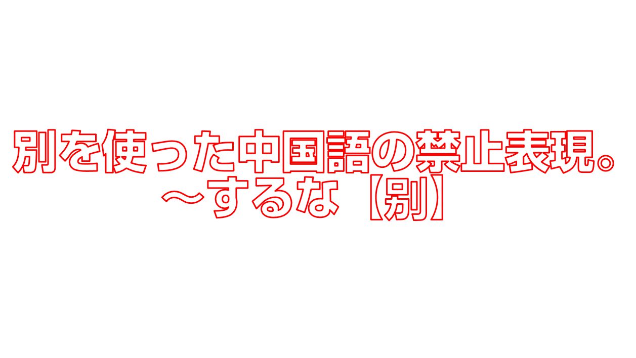 別を使った中国語の禁止表現 するな 别 今すぐ中国語