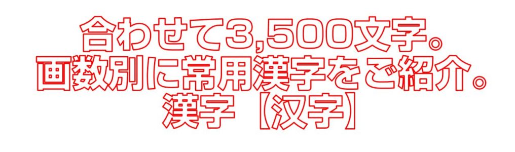 合わせて3,500文字。画数別に常用漢字をご紹介。