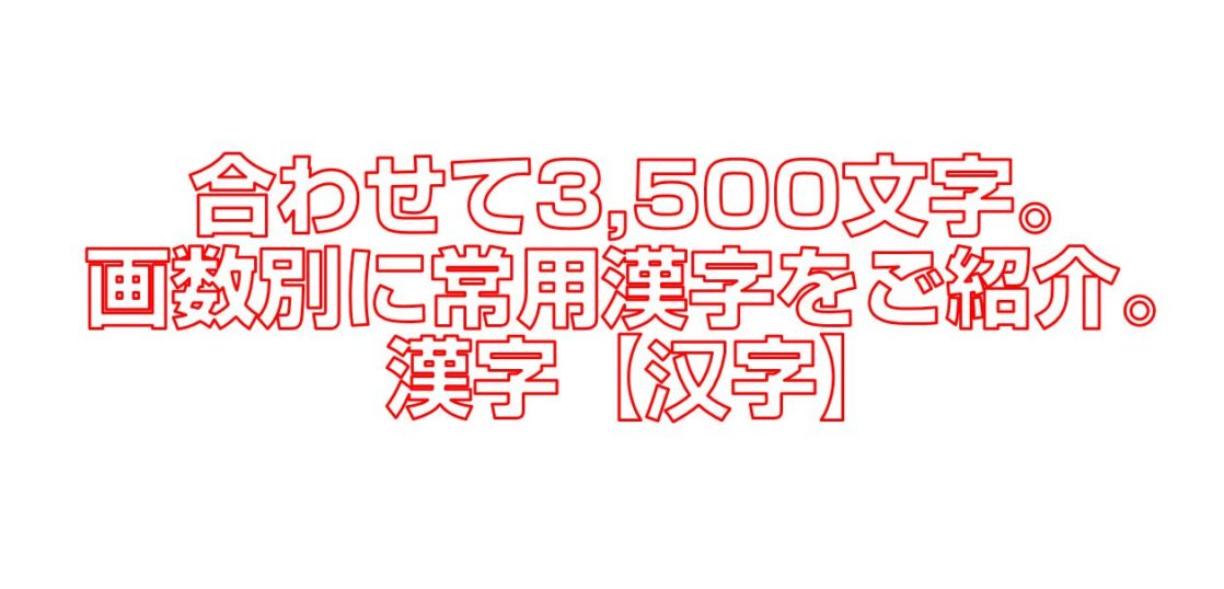 合わせて3,500文字。画数別に常用漢字をご紹介。