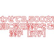 合わせて3,500文字。画数別に常用漢字をご紹介。