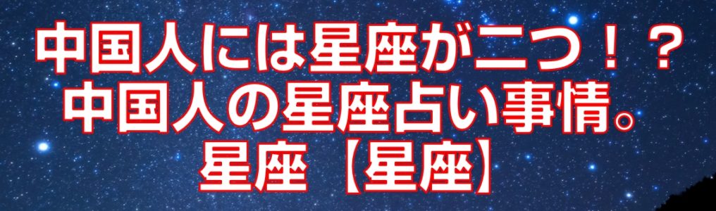 中国人には星座が二つ！？中国人の星座占い事情。星座【星座】