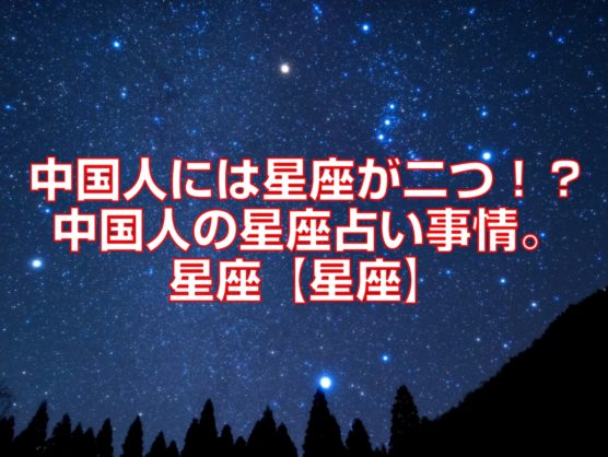 中国人には星座が二つ！？中国人の星座占い事情。星座【星座】