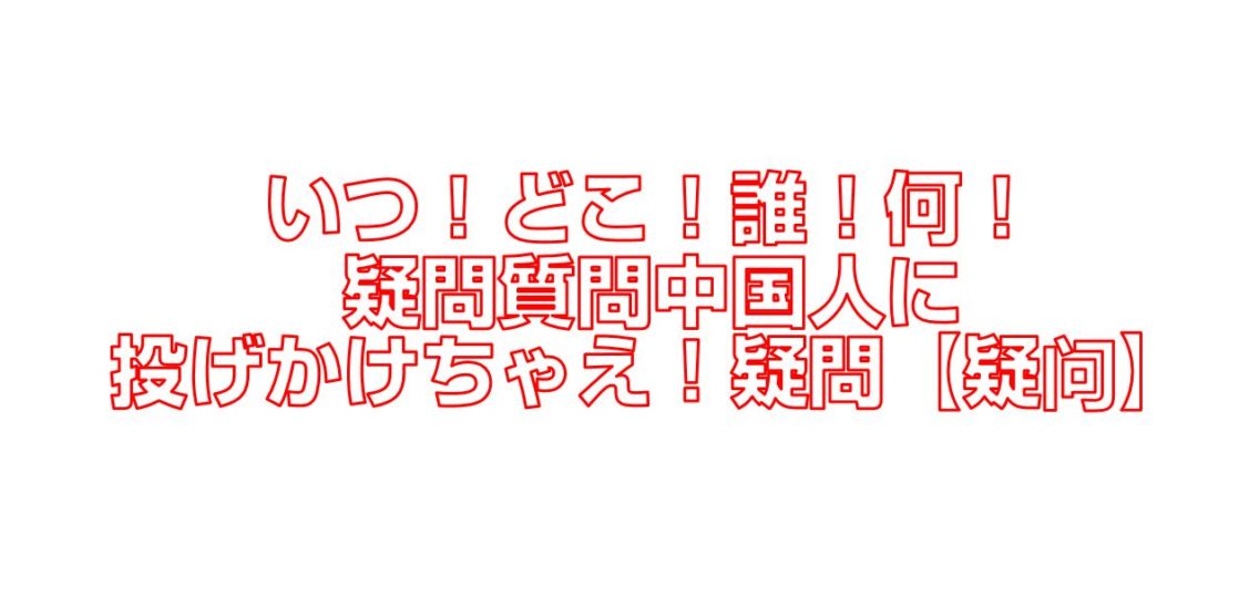 いつ どこ 誰 何 疑問質問中国人に投げかけちゃえ 疑問 疑问 今すぐ中国語