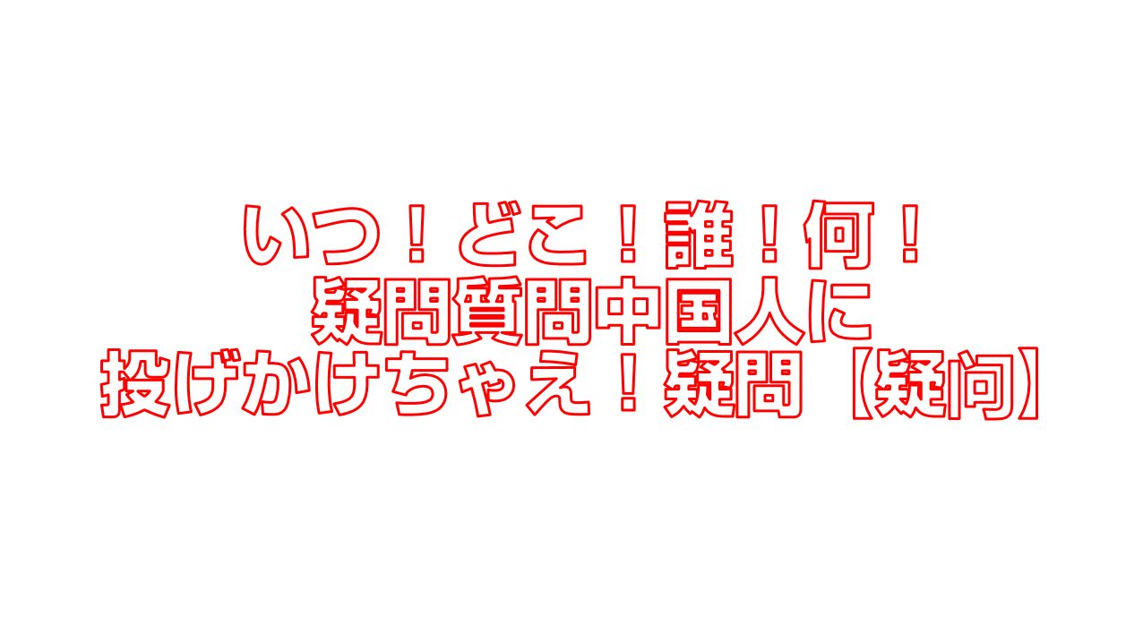 いつ どこ 誰 何 疑問質問中国人に投げかけちゃえ 疑問 疑问 今すぐ中国語 いつ どこ 誰 何 疑問質問中国人に投げかけちゃえ 疑問 疑问 今すぐ中国語