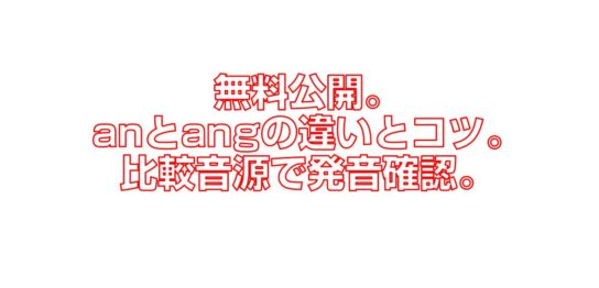 無料公開。anとangの違いとコツ。比較音源で発音確認。