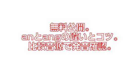 無料公開。anとangの違いとコツ。比較音源で発音確認。