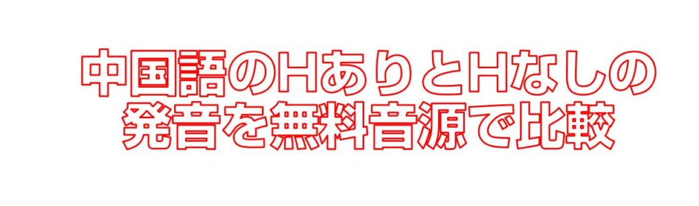 中国語のHありとHなしの発音を無料音源で比較