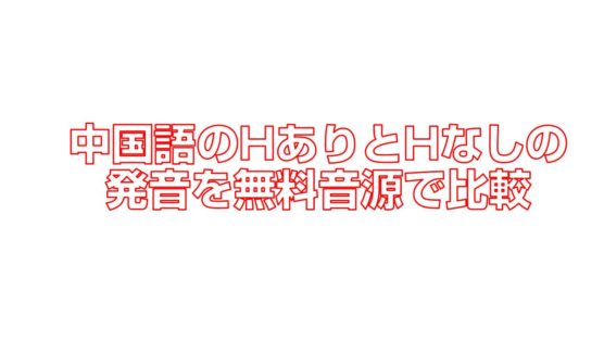 中国語のHありとHなしの発音を無料音源で比較