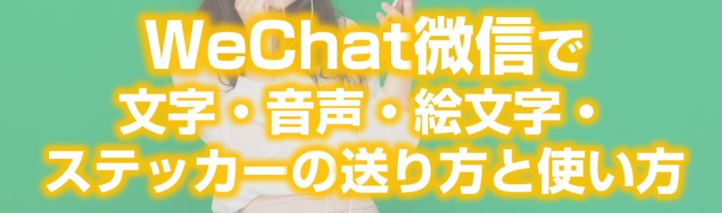 WeChat微信で文字・音声・絵文字・ステッカーの送り方と使い方見出し