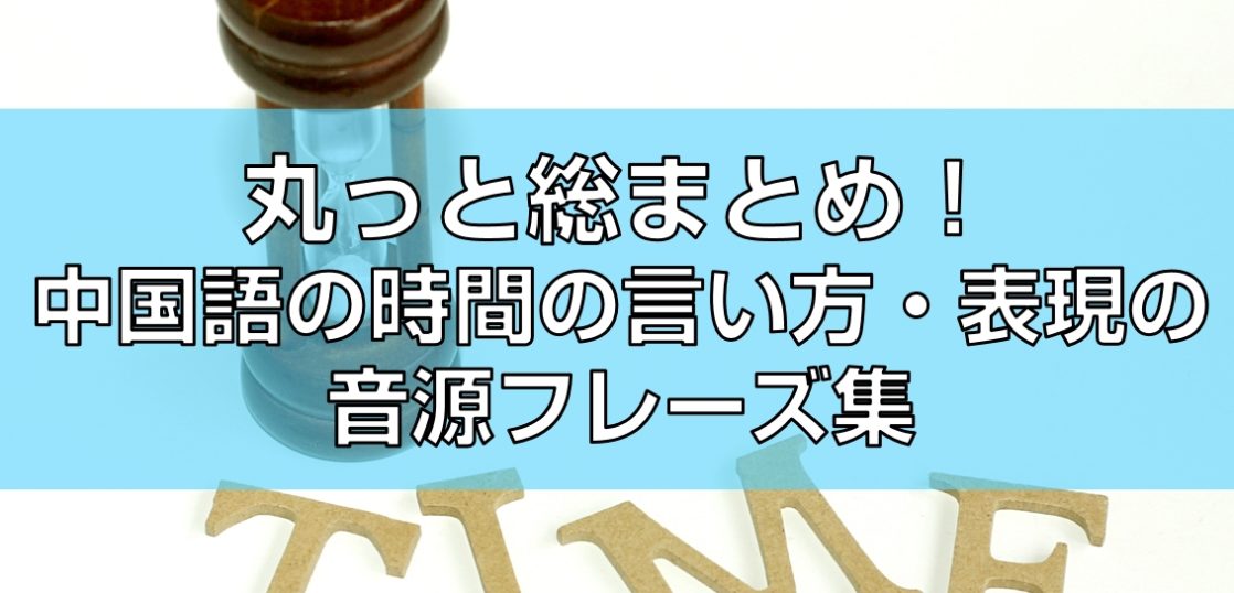 丸っと総まとめ！中国語の時間の言い方・表現の音源フレーズ集