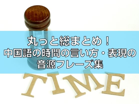 丸っと総まとめ！中国語の時間の言い方・表現の音源フレーズ集