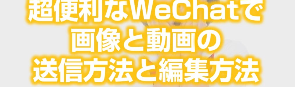 WeChat微信で画像と動画の送信方法と編集方法紹介見出し