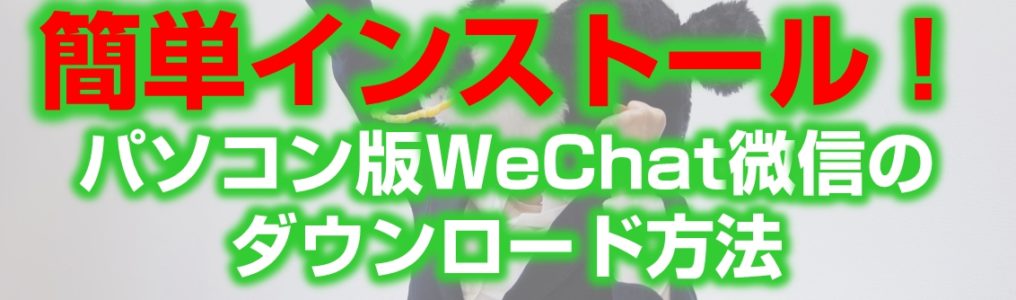 WeChat微信のパソコン版ダウンロードとインストール方法