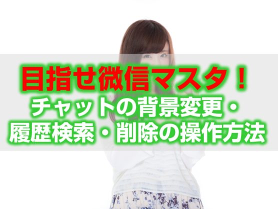 目指せ微信マスター！チャットの背景変更・履歴検索・削除の操作方法見出し