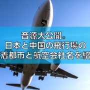 音源大公開。日本と中国の飛行場の発着都市と航空会社名を紹介