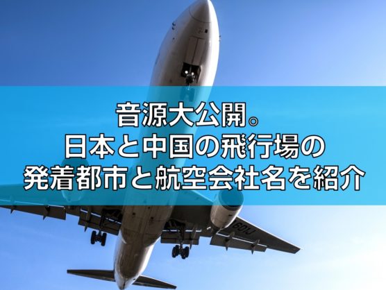 音源大公開。日本と中国の飛行場の発着都市と航空会社名を紹介