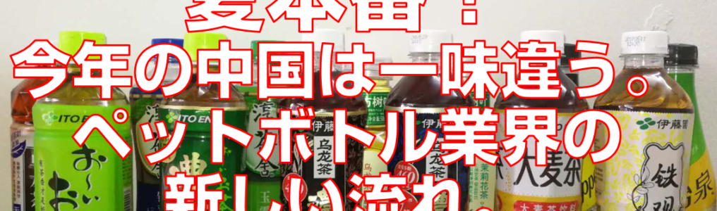 夏本番！今年の中国は一味違う。ペットボトル業界の新しい流れ。