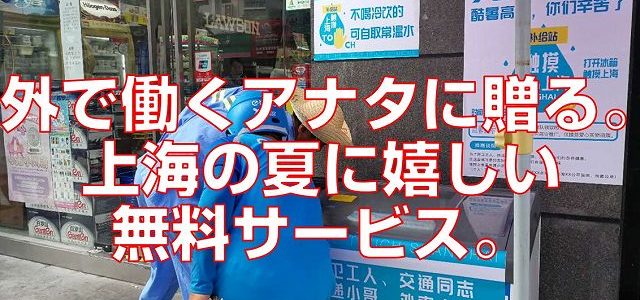 外で働くアナタに贈る。上海の夏に嬉しい無料サービス。