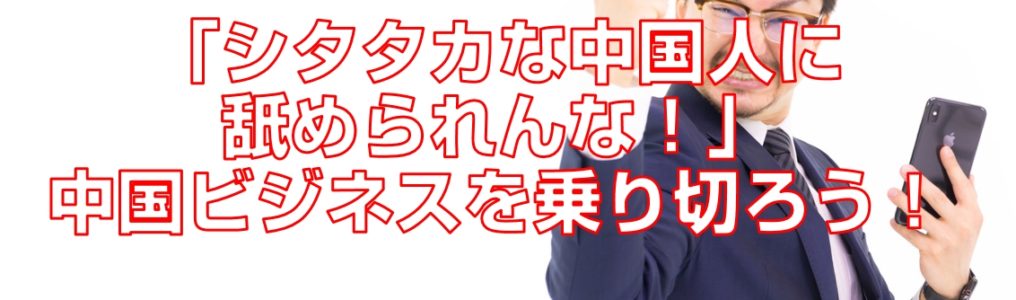 「シタタカな中国人に舐められんな！」中国ビジネスを乗り切ろう！