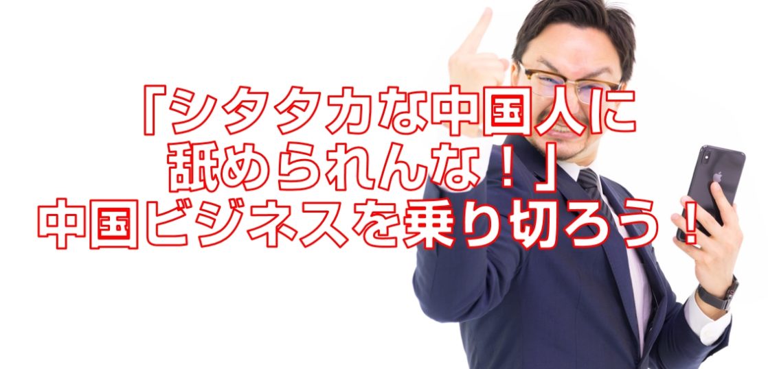 「シタタカな中国人に舐められんな！」中国ビジネスを乗り切ろう！