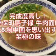 完成度高し！神保町馬子禄牛肉面は本場中国を思い出す至極の味