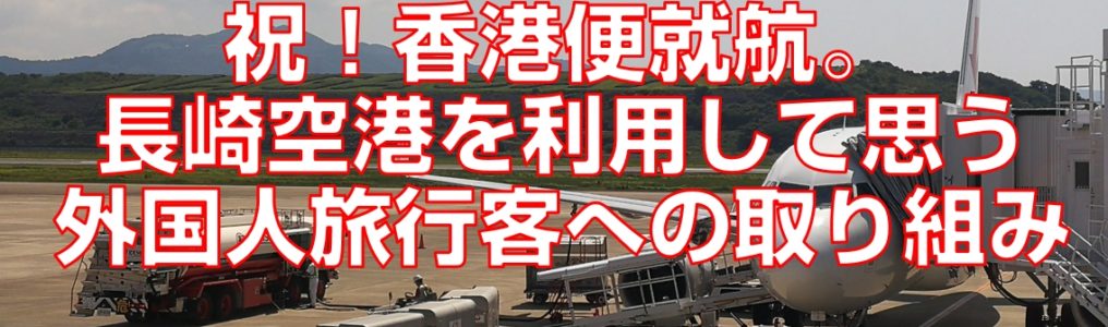 祝！香港便就航。長崎空港を利用して思う外国人旅行客への取り組み