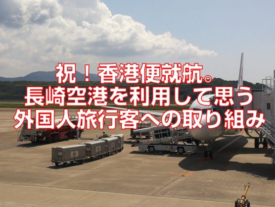 祝！香港便就航。長崎空港を利用して思う外国人旅行客への取り組み