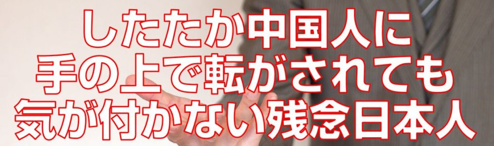 したたか中国人に手の上で転がされても気が付かない残念日本人top