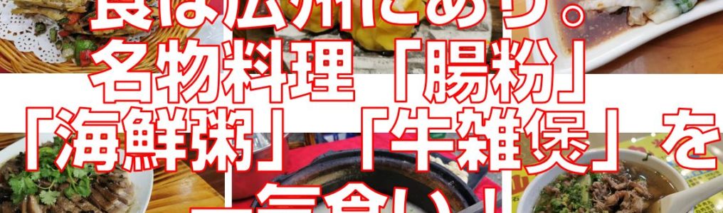 食は広州にあり。名物料理「腸粉」「海鮮粥」「牛雑煲」を一気食い！