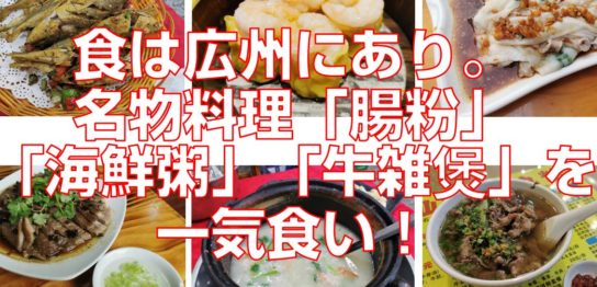食は広州にあり。名物料理「腸粉」「海鮮粥」「牛雑煲」を一気食い！