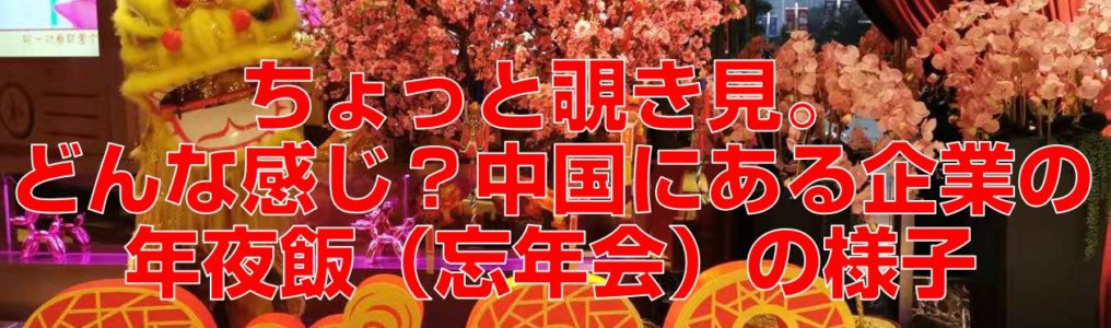 ちょっと覗き見。どんな感じ？中国にある企業の年夜飯（忘年会）の様子