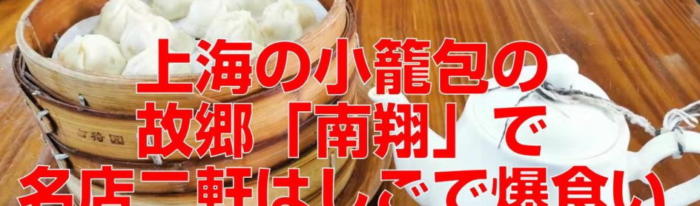 上海の小籠包の故郷「南翔」で名店二軒はしごで爆食いtop