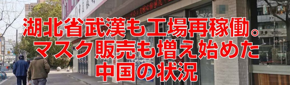 湖北省武漢も工場再稼働。マスク販売も増え始めた中国の状況