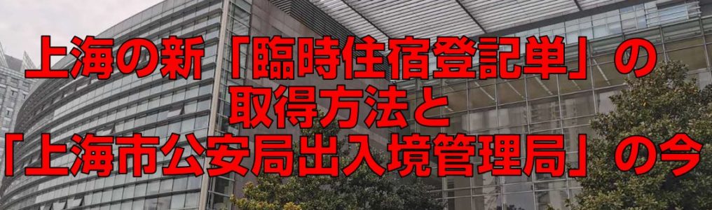 上海の新「臨時住宿登記単」の取得方法と「上海市公安局出入境管理局」の今