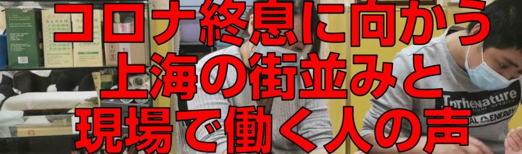 コロナ終息に向かう上海の街並みと働く人の声