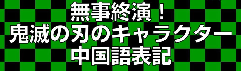 無事終演 鬼滅の刃のキャラクター中国語表記 今すぐ中国語