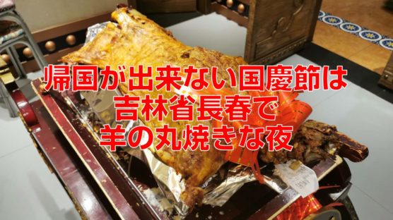 帰国が出来ない国慶節は吉林省長春で羊の丸焼きな夜